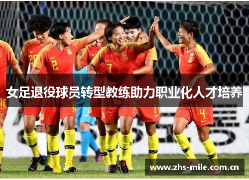 女足退役球员转型教练助力职业化人才培养 女足退役球员转型教练助力职业化人才培养