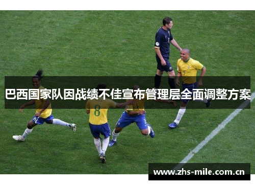 巴西国家队因战绩不佳宣布管理层全面调整方案
