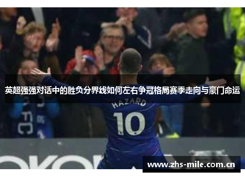 英超强强对话中的胜负分界线如何左右争冠格局赛季走向与豪门命运 英超强强对话中的胜负分界线如何左右争冠格局赛季走向与豪门命运